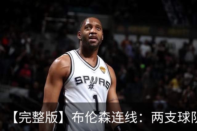 【完整版】布伦森连线：两支球队在拼命 我总是努力寻找赢球方法