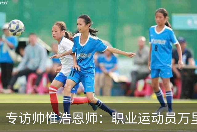 专访帅惟浩恩师：职业运动员万里挑一，但喜欢足球的孩子，还有这些成长路径