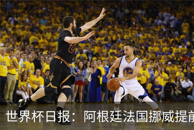世界杯日报：阿根廷法国挪威提前出线 约旦两连败出局