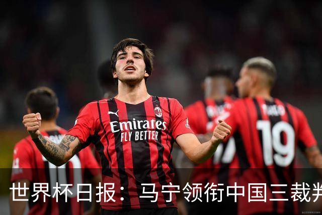 世界杯日报：马宁领衔中国三裁判创史 库拉索获首分突尼斯出局