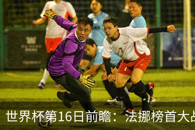 世界杯第16日前瞻：法挪榜首大战又见马宁身影 关注亚洲三队命运