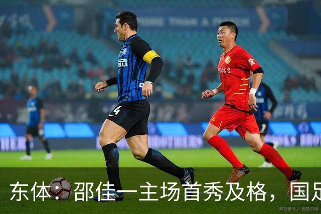 东体：邵佳一主场首秀及格，国足精神面貌和战术水平明显进步