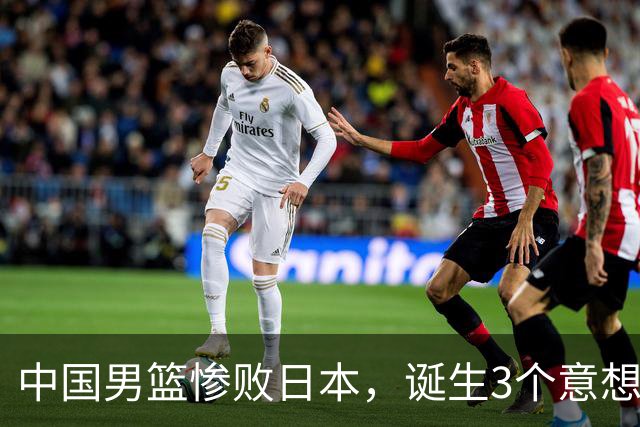 中国男篮惨败日本，诞生3个意想不到和2个不争事实，最新排名如下