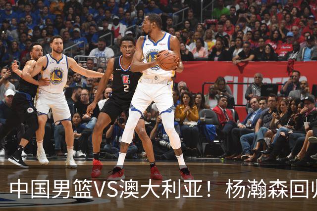 中国男篮VS澳大利亚！杨瀚森回归首秀，搭档王俊杰，CCTV5直播