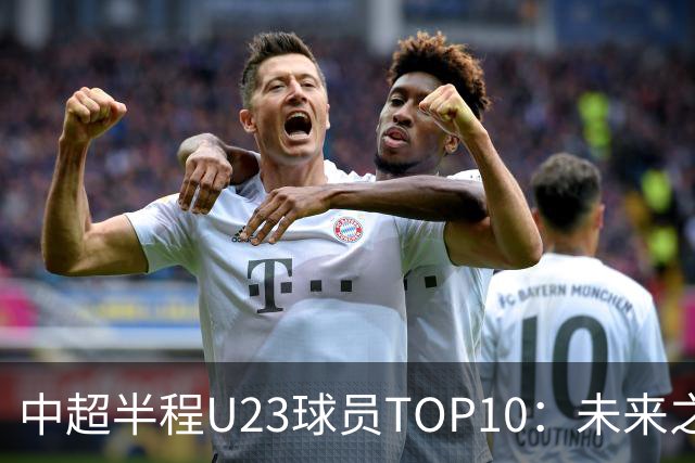 中超半程U23球员TOP10：未来之星的崛起！