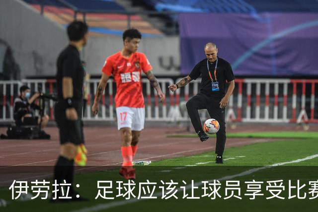 伊劳拉：足球应该让球员享受比赛，也要允许他们犯错