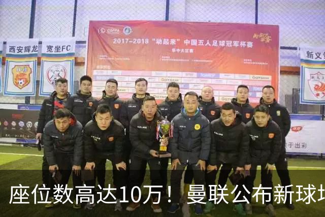 座位数高达10万！曼联公布新球场选址：位于老特拉福德西北350米