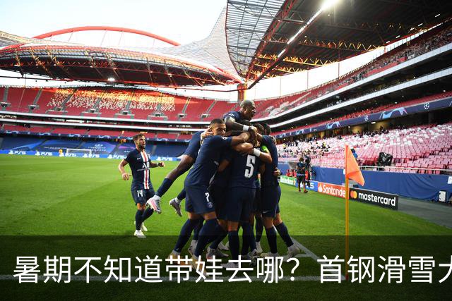 暑期不知道带娃去哪？首钢滑雪大跳台活动上新