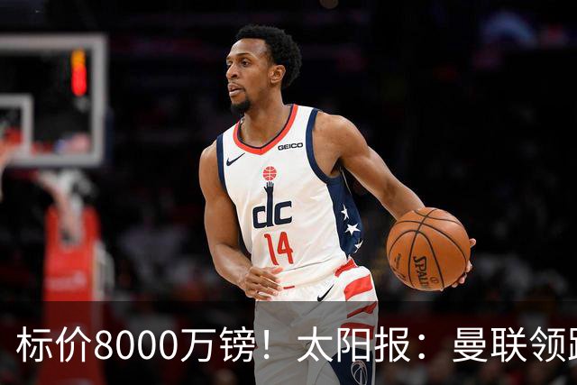 标价8000万镑！太阳报：曼联领跑M费争夺，皇马预计曼联会签下他