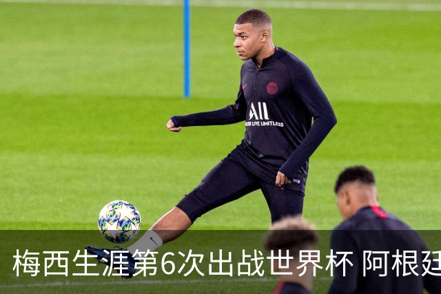 梅西生涯第6次出战世界杯 阿根廷队征召17名冠军成员