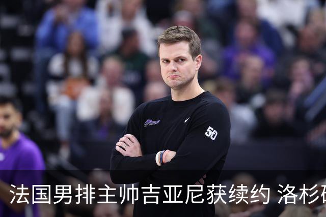 法国男排主帅吉亚尼获续约 洛杉矶周期将继续带队