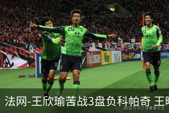 法网-王欣瑜苦战3盘负科帕奇 王曦雨收退赛礼首进32强