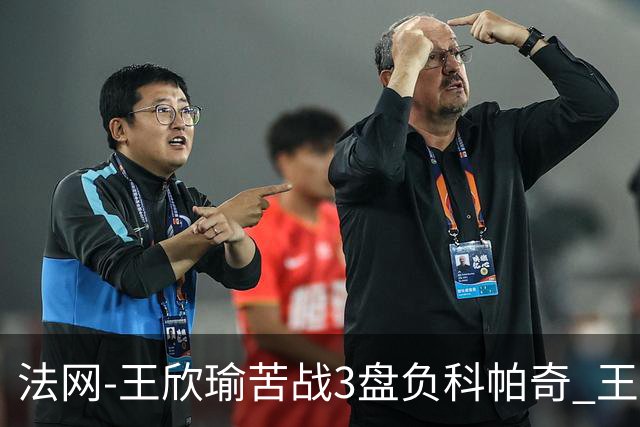 法网-王欣瑜苦战3盘负科帕奇 王曦雨收退赛礼首进32强