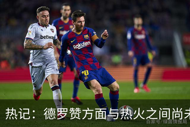 热记：德罗赞方面与热火之间尚未进行接触 双方互相有意