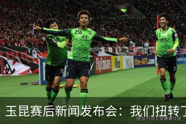 玉昆赛后新闻发布会：我们扭转了主场作战的态势，拿下了这场胜利