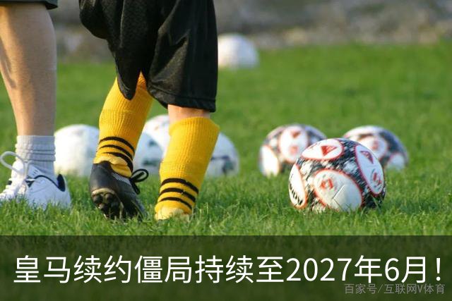 皇马续约僵局持续至2027年6月！阿森纳砸队史第一高薪等接盘