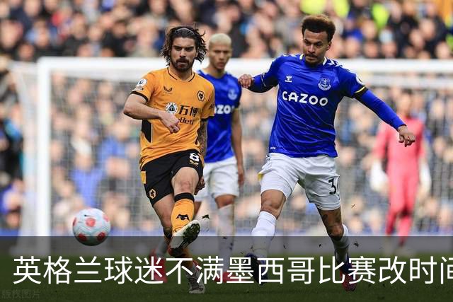 英格兰球迷不满墨西哥比赛改时间：球迷再次被当成草芥