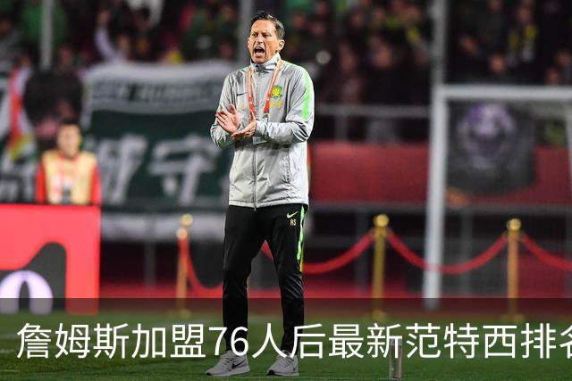 詹姆斯加盟76人后最新范特西排名：文班亚马登顶 约基奇东契奇紧随