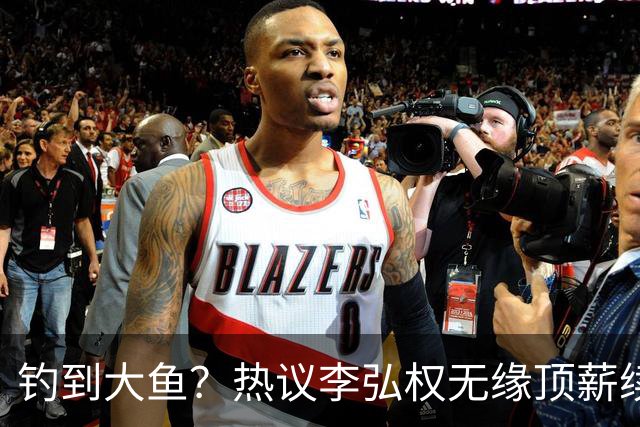 钓到大鱼？热议李弘权无缘顶薪续约：上海保留最后D类名额有望引进胡金秋