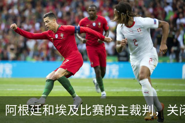 阿根廷和埃及比赛的主裁判，关闭社交账号