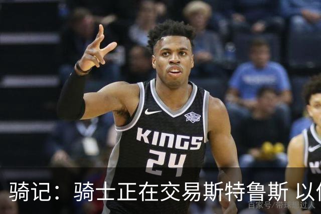 骑记：骑士正在交易斯特鲁斯 以便为詹姆斯提供1500万全额中产