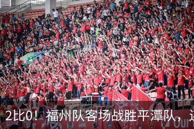 2比0！福州队客场战胜平潭队，连胜势头不减！