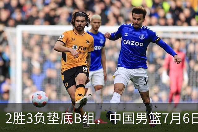 2胜3负垫底B组，中国男篮7月6日生死战打中国台北，郭导必须调整