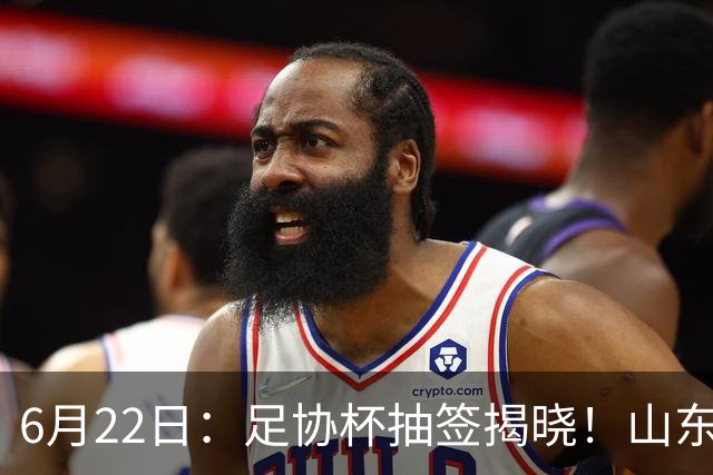 6月22日：足协杯抽签揭晓！山东泰山能否靠“神签”避开海港申花，逆袭卫冕？